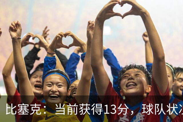 比塞克：当前获得13分，球队状况理想